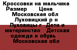 Кроссовки на мальчика. Размер 29 › Цена ­ 600 - Московская обл., Луховицкий р-н, Луховицы г. Дети и материнство » Детская одежда и обувь   . Московская обл.